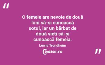 O femeie are nevoie de două luni să-și cunoască soțul, iar un bărbat de două vieți să-și cunoască femeia. Lewis Trondheim...