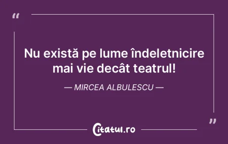 În lumea noastră (a teatrului) se poat...