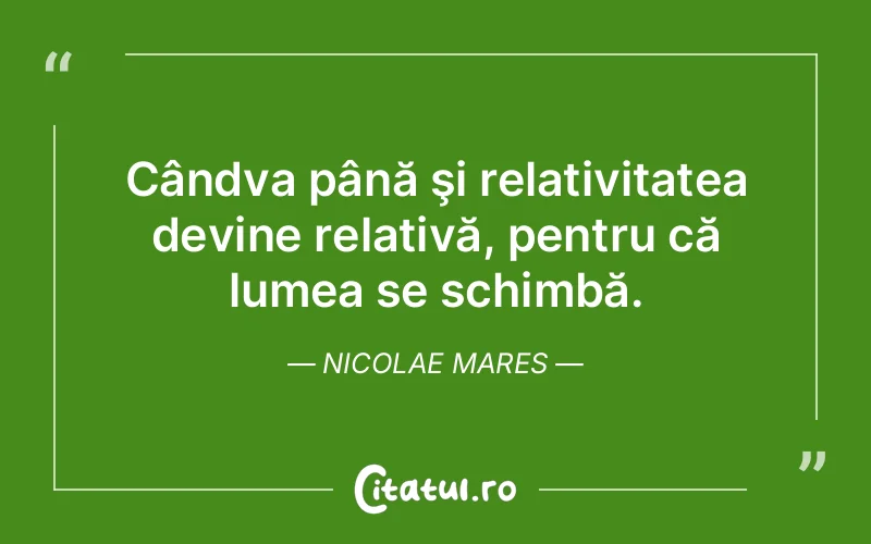 Cândva până şi relativitatea devine relativă, pentru că lumea se schimbă. Nicolae Mares