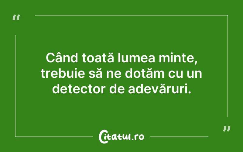 Când toată lumea minte, trebuie să ne dotăm cu un detector de adevăruri.