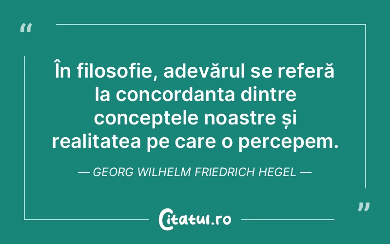 În filosofie, adevărul se referă la concordanța dintre conceptele noastre și realitatea pe care o percepem. Georg Wilhelm Friedrich Hegel