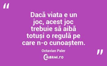 Dacă viața e un joc, acest joc trebuie să aibă totuși o regulă pe care n-o cunoaștem. Octavian Paler...