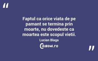 Faptul ca orice viata de pe pamant se termina prin moarte, nu dovedeste ca moartea este scopul vietii. Lucian Blaga...
