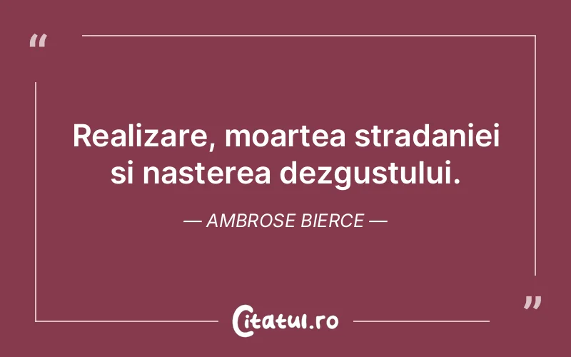 Realizare, moartea stradaniei si nasterea dezgustului. Ambrose Bierce