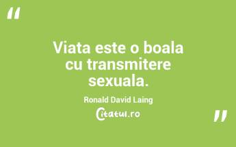 Viata este o boala cu transmitere sexuala. Ronald David Laing...