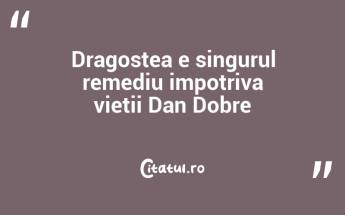 Dragostea e singurul remediu impotriva vietii Dan Dobre...