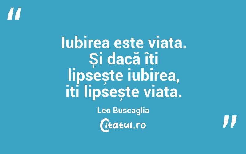 Iubirea este viața. Și dacă îți lipsește iubirea, iți lipsește viața. Leo Buscaglia
