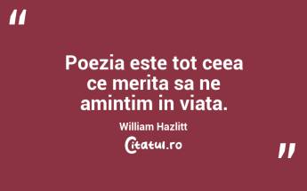 Poezia este tot ceea ce merita sa ne amintim in viata. William Hazlitt...