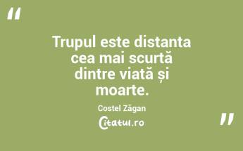 Trupul este distanța cea mai scurtă dintre viață și moarte. Costel Zăgan...