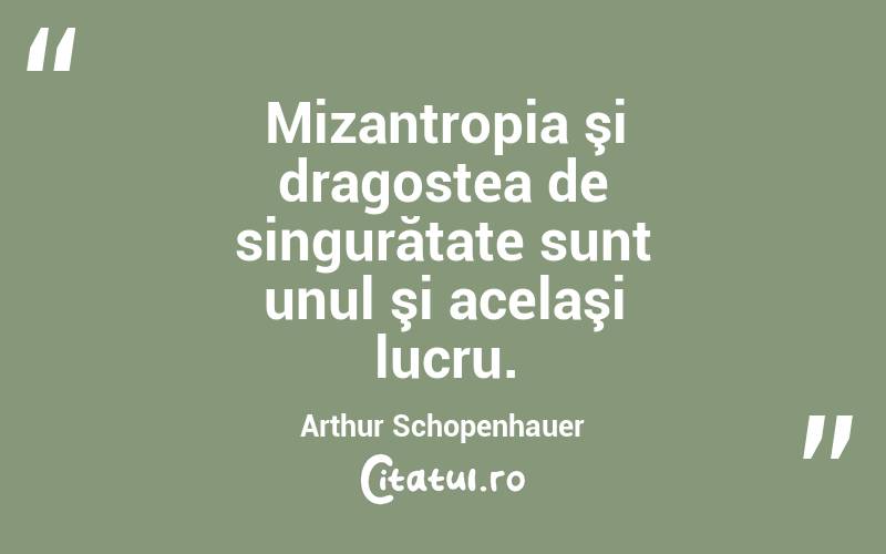 Mizantropia şi dragostea de singurătate sunt unul şi acelaşi lucru. Arthur Schopenhauer
