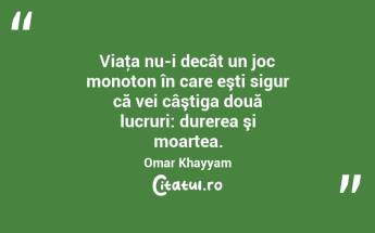 Viaţa nu-i decât un joc monoton în care eşti sigur că vei câştiga două lucruri: durerea şi moartea. Omar Khayyam...