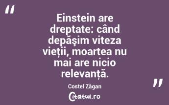 Einstein are dreptate: când depăşim viteza vieţii, moartea nu mai are nicio relevanţă. Costel Zăgan...