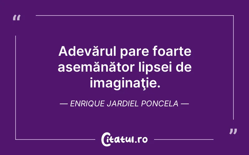Adevărul pare foarte asemănător lipsei de imaginaţie. Enrique Jardiel Poncela