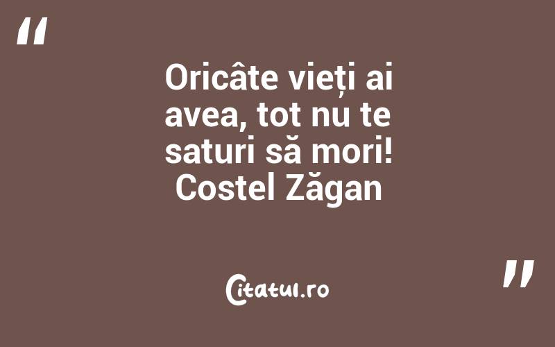 Oricâte vieţi ai avea, tot nu te saturi să mori! Costel Zăgan
