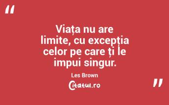 Viaţa nu are limite, cu excepţia celor pe care ţi le impui singur. Les Brown...