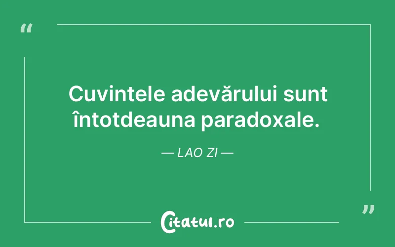 Cuvintele adevărului sunt întotdeauna paradoxale. Lao Zi