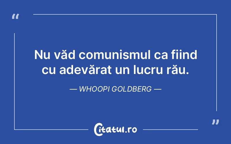 Nu văd comunismul ca fiind cu adevărat un lucru rău. Whoopi Goldberg