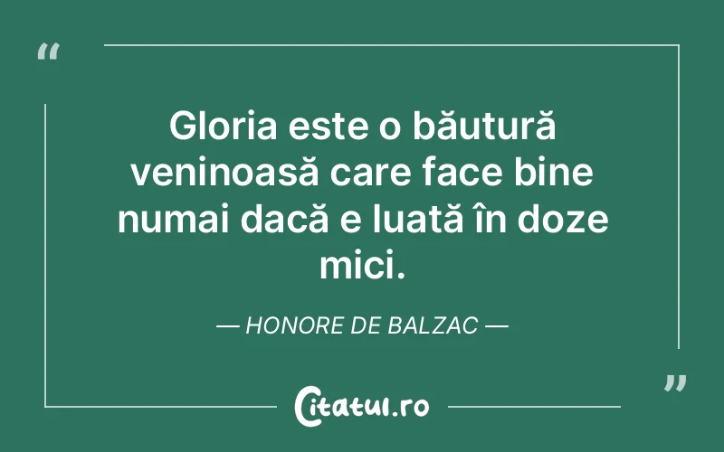 Gloria este o băutură veninoasă care face bine numai dacă e luată în doze mici. Honore de Balzac