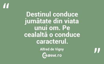 Destinul conduce jumătate din viața unui om. Pe cealaltă o conduce caracterul. Alfred de Vigny...