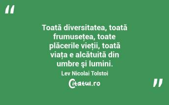Toată diversitatea, toată frumuseţea, toate plăcerile vieţii, toată viaţa e alcătuită din umbre şi lumini. Lev Nicolai Tolstoi...