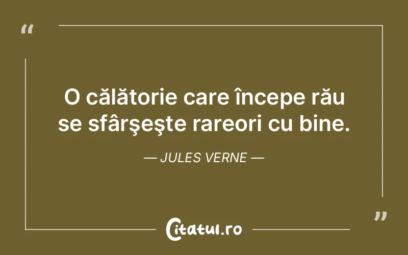 O călătorie care începe rău se sfârşeşte rareori cu bine. Jules Verne