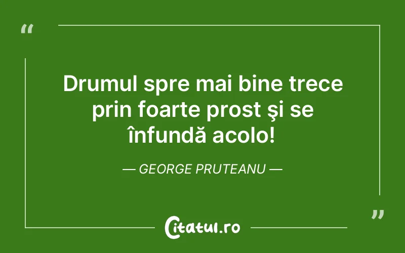 Drumul spre mai bine trece prin foarte prost şi se înfundă acolo! George Pruteanu