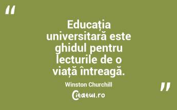 Educaţia universitară este ghidul pentru lecturile de o viaţă întreagă. Winston Churchill...