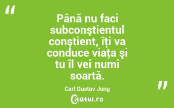 Până nu faci subconştientul conştient, îţi va conduce viaţa şi tu îl vei numi soartă. Carl Gustav Jung...