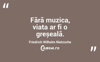 Fără muzica, viața ar fi o greșeală. Friedrich Wilhelm Nietzsche...