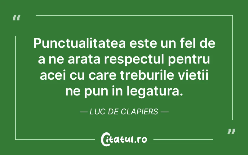 Punctualitatea este un fel de a ne arata respectul pentru acei cu care treburile vietii ne pun in legatura. Luc de Clapiers