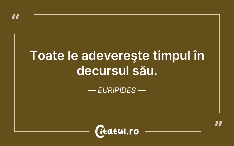 Toate le adevereşte timpul în decursul său. Euripides