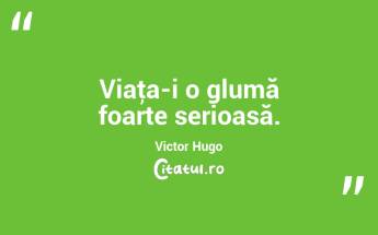 Viaţa-i o glumă foarte serioasă. Victor Hugo...
