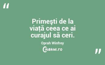 Primeşti de la viaţă ceea ce ai curajul să ceri. Oprah Winfrey...