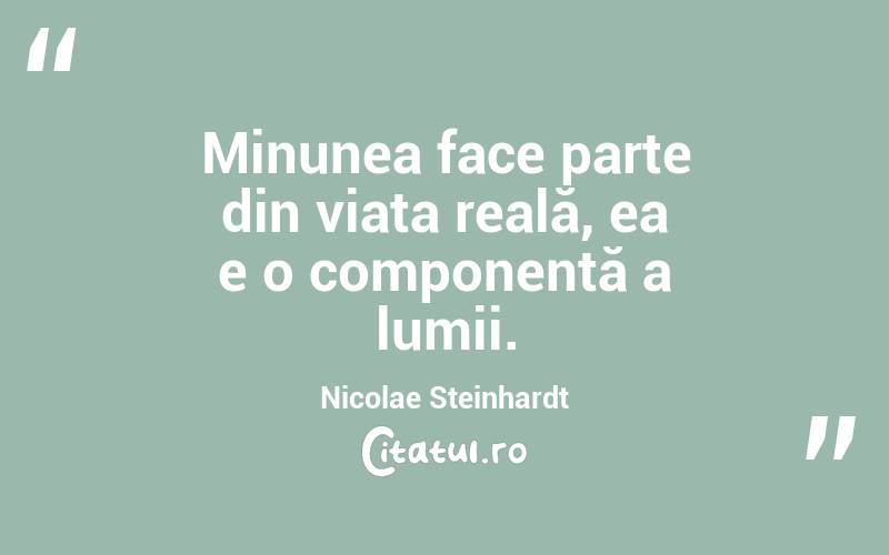Minunea face parte din viața reală, ea e o componentă a lumii. Nicolae Steinhardt
