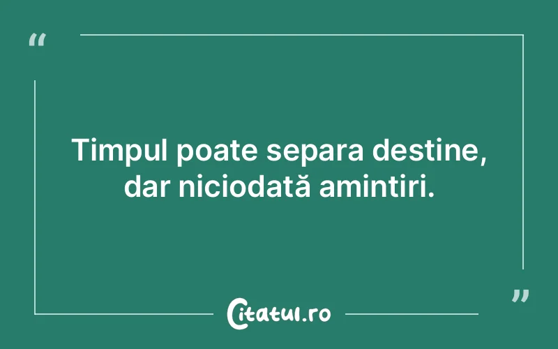 Timpul poate separa destine, dar niciodată amintiri.