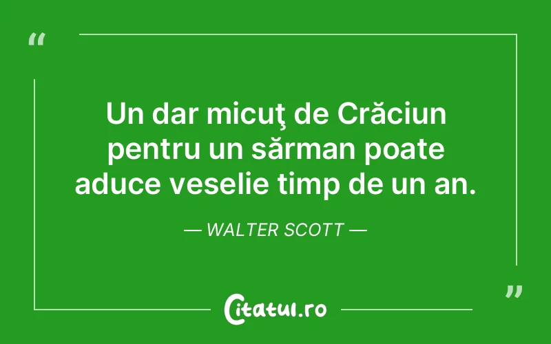 Un dar micuţ de Crăciun pentru un sărman poate aduce veselie timp de un an. Walter Scott