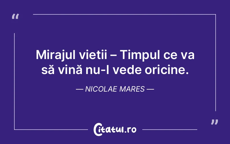 Mirajul vieții – Timpul ce va să vină nu-l vede oricine. Nicolae Mares