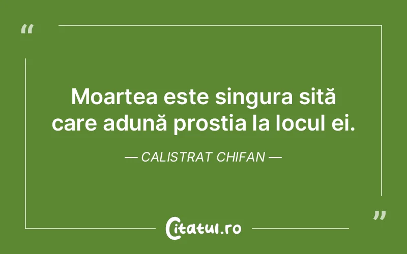 Moartea este singura sită care adună prostia la locul ei. Calistrat Chifan