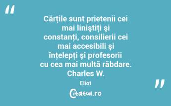 Cărţile sunt prietenii cei mai liniştiţi şi constanţi, consilierii cei mai accesibili şi înţelepţi şi profesorii cu cea mai multă răbdare. Charles W. Eliot...
