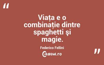 Viaţa e o combinaţie dintre spaghetti şi magie. Federico Fellini...