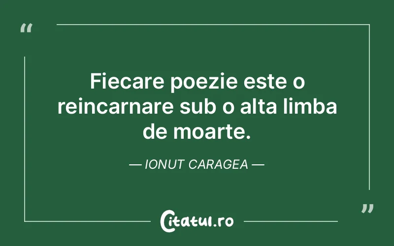 Fiecare poezie este o reincarnare sub o alta limba de moarte. Ionut Caragea
