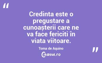 Credința este o pregustare a cunoașterii care ne va face fericiți în viața viitoare. Toma de Aquino...
