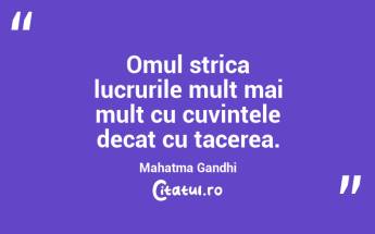Omul strica lucrurile mult mai mult cu cuvintele decat cu tacerea. Mahatma Gandhi...