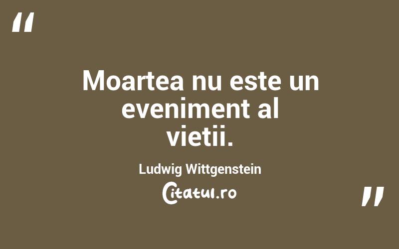 Moartea nu este un eveniment al vieții. Ludwig Wittgenstein
