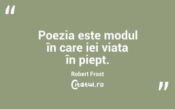 Poezia este modul în care iei viața în piept. Robert Frost...