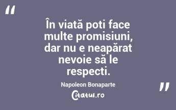 În viață poți face multe promisiuni, dar nu e neapărat nevoie să le respecți . Napoleon Bonaparte...