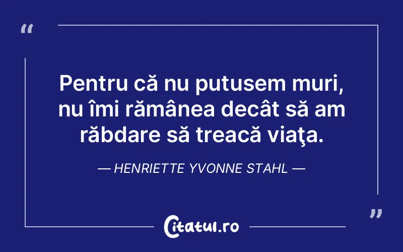 Citat Henriette Yvonne Stahl - citate viata