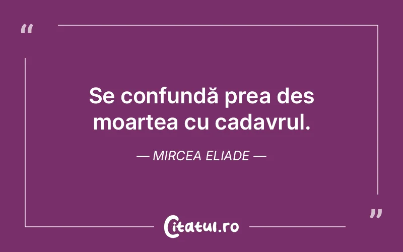 Citat Mircea Eliade - citate viata
