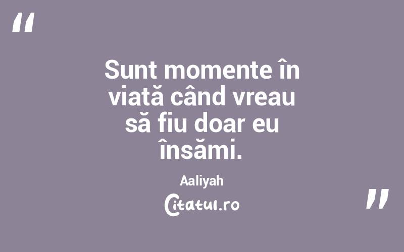 Sunt momente în viață când vreau să fiu doar eu însămi. Aaliyah