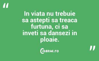 In viata nu trebuie sa astepti sa treaca furtuna, ci sa inveti sa dansezi in ploaie.  ...